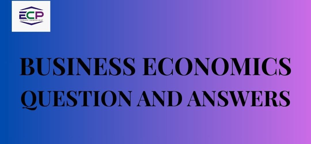 BUSINESS ECONOMICS QUESTION AND ANSWERS