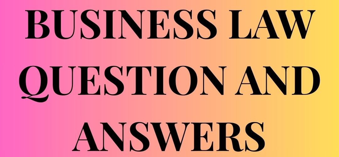 BUSINESS LAW QUESTION AND ANSWERS